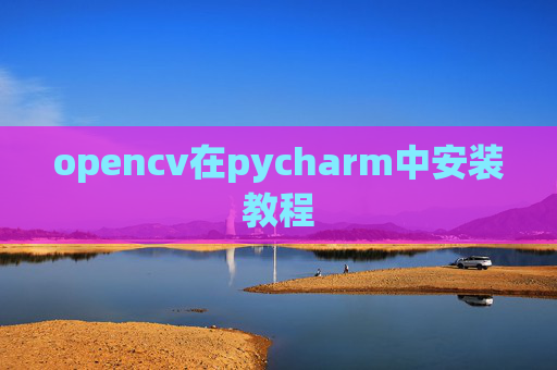 opencv在pycharm中安装教程 opencv在pycharm中安装教程